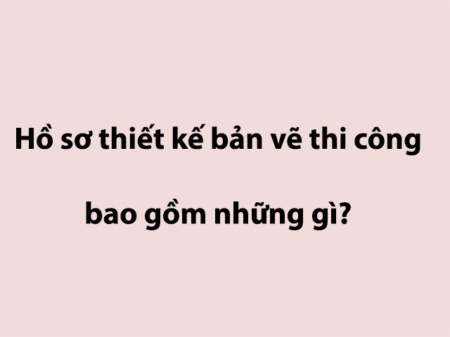 BỘ HỒ SƠ THIẾT KẾ NHÀ Ở HOÀN CHỈNH GỒM NHỮNG GÌ ?